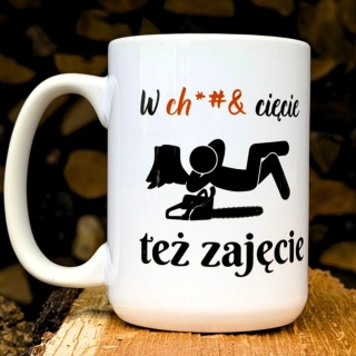 KUBEK DRWALA - w ch*ja cięcie też zajęcie - 440ml